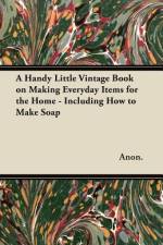 A Handy Little Vintage Book on Making Everyday Items for the Home - Including How to Make Soap af Anon.