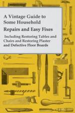 A Vintage Guide to Some Household Repairs and Easy Fixes - Including Restoring Tables and Chairs and Restoring Plaster and Defective Floor Boards af Anon