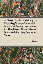 A Classic Guide to Making and Repairing Vintage Shoes and Boots - Including Instructions for Hand-Sewn Boots, Riveted Boots and Sporting Boots and Shoes af Anon