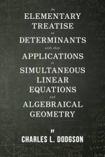An Elementary Treatise on Determinants - With Their Applications to Simultaneous Linear Equations and Algebraical Geometry af Charles L. Dodgson