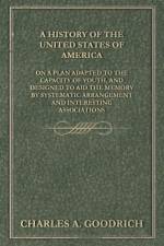 A History of the United States of America - On a Plan Adapted to the Capacity of Youth, and Designed to Aid the Memory by Systematic Arrangement and Interesting Associations af Charles A. Goodrich
