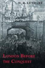 London Before the Conquest af W. R. Lethaby