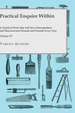 Practical Enquire Within - A Practical Work that will Save Householders and Houseowners Pounds and Pounds Every Year - Volume IV af Various