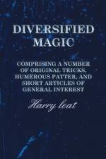 Diversified Magic - Comprising a Number of original Tricks, Humerous Patter, and Short Articles of general Interest af Harry Leat