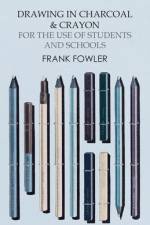 Drawing in Charcoal and Crayon for the Use of Students and Schools af Frank Fowler