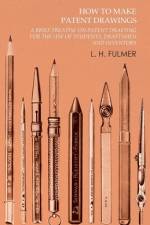 How to Make Patent Drawings - A Brief Treatise on Patent Drafting for the Use of Students, Draftsmen and Inventors af L. H. Fulmer