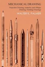Mechanical Drawing - Projection Drawing, Isometric and Oblique Drawing, Working Drawings af Walter K. Palmer