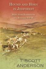 Hound and Horn in Jedforest - Being Some Experiences of a Scottish M.F.H. af T. Scott Anderson