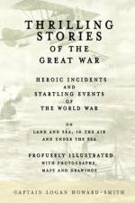 Thrilling Stories of the Great War - Heroic Incidents and Startling Events of the World War on Land and Sea, in the Air and Under the Sea - Profusely Illustrated with Photographs, Maps and Drawings af Captain Logan Howard-Smith