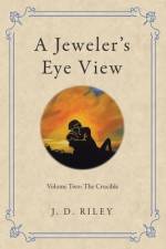 A Jeweler's Eye View: Volume Two: The Crucible af J. D. Riley