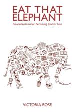 Eat That Elephant - Proven Systems for Becoming Clutter Free af Victoria Rose