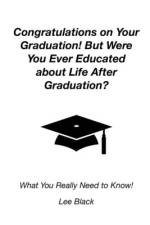 Congratulations on Your Graduation! But Were You Ever Educated about Life After Graduation? af Lee Black