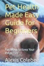 Pet Health Made Easy Guide for Beginners af Alexis Colebee