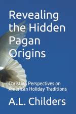 Revealing the Hidden Pagan Origins af A L Childers