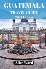 Guatemala Travel Guide 2024 af Alice Ward