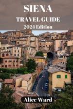 Siena Travel Guide 2024 af Alice Ward