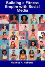 Building a Fitness Empire with Social Media af Maurice A Roberts