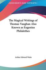 The Magical Writings of Thomas Vaughan also known as Eugenius Philalethes af Arthur Edward Waite