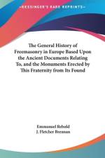 The General History of Freemasonry in Europe Based Upon the Ancient Documents Relating to, and the Monuments Erected by this Fraternity From Its Foundation in the Year 715 BC to the Present Time af Emmanuel Rebold