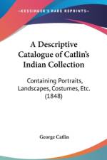 A Descriptive Catalogue Of Catlin's Indian Collection af George Catlin