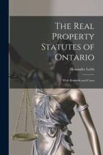 The Real Property Statutes of Ontario [microform]: With Remarks and Cases af Alexander Leith