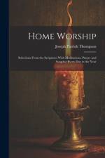 Home Worship: Selections From the Scriptures With Meditations, Prayer and Song for Every Day in the Year af Joseph Parrish Thompson