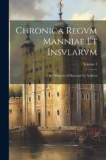 Chronica Regvm Manniae Et Insvlarvm: The Chronicle of Man and the Sudreys; Volume 1 af Anonymous
