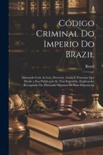 Código Criminal Do Imperio Do Brazil: Annotado Com As Leis, Decretos, Avisos E Portarias Que Desde a Sua Publicação Se Têm Expedido, Explicando, Revog af Brazil