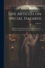 Live Articles On Special Hazards: A Series of Articles Reprinted From the Monthly Fire Insurance Supplement of the Weekly Underwriter ...; Volume 6 af Anonymous