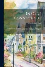 In Olde Connecticut: Being a Record of Quaint, Curious and Romantic Happenings There in Colonial Times and Later af Charles Burr Todd