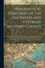 Biographical Directory of the Tax-Payers and Voters of Mchenry County: Containing Also a Map of the County, a Condensed History of the State of Illino af Anonymous