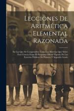 Lecciones De Aritmética Elemental Razonada: En Las Que Se Comprenden Todas Las Materias Que Sobre Esta Ciencia Exige El Programa Oficial Vigente De La af Anonymous