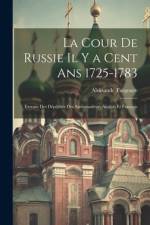 La Cour De Russie Il Y a Cent Ans 1725-1783: Extraits Des Dépêches Des Ambassadeurs Anglais Et Français af Aleksandr Turgenev