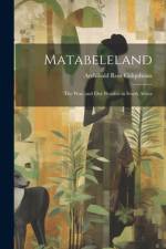 Matabeleland: The War, and Our Position in South Africa af Archibald Ross Colquhoun