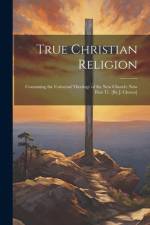 True Christian Religion: Containing the Universal Theology of the New Church: Now First Tr. [By J. Clowes] af Anonymous