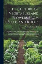 The Culture of Vegetables and Flowers From Seeds and Roots: Also a Year's Work in the Vegetable Garden, Remarks On the Rotation and Chemistry of Crops af Sutton And Sons Ltd
