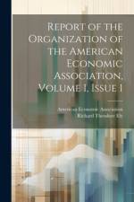 Report of the Organization of the American Economic Association, Volume 1, issue 1 af Richard Theodore Ely