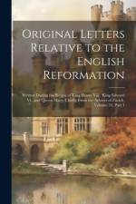 Original Letters Relative to the English Reformation: Written During the Reigns of King Henry Viii., King Edward Vi., and Queen Mary: Chiefly From the af Anonymous