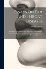 Essays On Ear and Throat Diseases: Ear Disease in Childhood, Ear Disease and Life Assurance, Certain Peculiar Aural and Cerebral Symptoms, Diseases of af Llewelyn Thomas