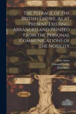 The Peerage of the British Empire, As at Present Existing, Arranged and Printed From the Personal Communications of the Nobility af Edmund Lodge