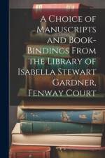 A Choice of Manuscripts and Book-Bindings From the Library of Isabella Stewart Gardner, Fenway Court af Anonymous