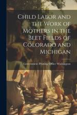 Child Labor and the Work of Mothers in the Beet Fields of Colorado and Michigan af Government Printing Office Washington