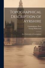 Topographical Description of Ayrshire: More Particularly of Cunninghame af George Robertson