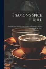 Simmon's Spice Mill: Devoted to the Interests of the Coffee, Tea and Spice Trades, Volume 40, part 1 af Anonymous