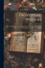 Proverbial Wisdom: Comprising a Collection of Proverbs, Maxims and Ethical Sentences, for the Guidance of All Classes of Men af Anonymous