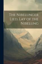 The Nibelunger Lied, Lay of the Nibelung af Anonymous
