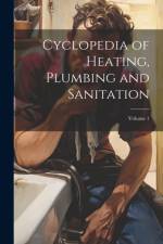 Cyclopedia of Heating, Plumbing and Sanitation; Volume 1 af Anonymous