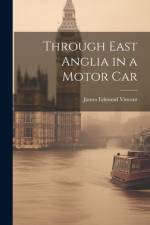 Through East Anglia in a Motor Car af James Edmund Vincent