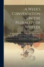 A Week's Conversation On the Plurality of Worlds: By Monsieur Fontenelle. Translated From the Last Paris Edition, Wherein Are Many Improvements Throug af Anonymous