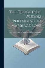 The Delights of Wisdom Pertaining to Marriage Love: After Which Follow the Pleasures of Insanity Pertaining to Scortatory Love af Anonymous